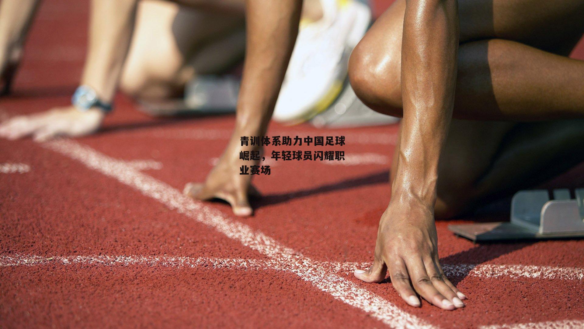 青训体系助力中国足球崛起，年轻球员闪耀职业赛场
